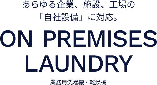 あらゆる企業、施設、工場の「自社設備」に対応。ON PREMISES LAUNDRY 業務用洗濯機・乾燥機