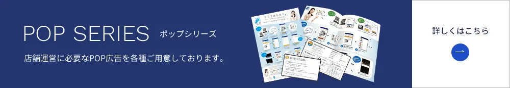 POP SERIES ポップシリーズ 店舗運営に必要なPOP広告を各種ご用意しております。 詳しくはこちら