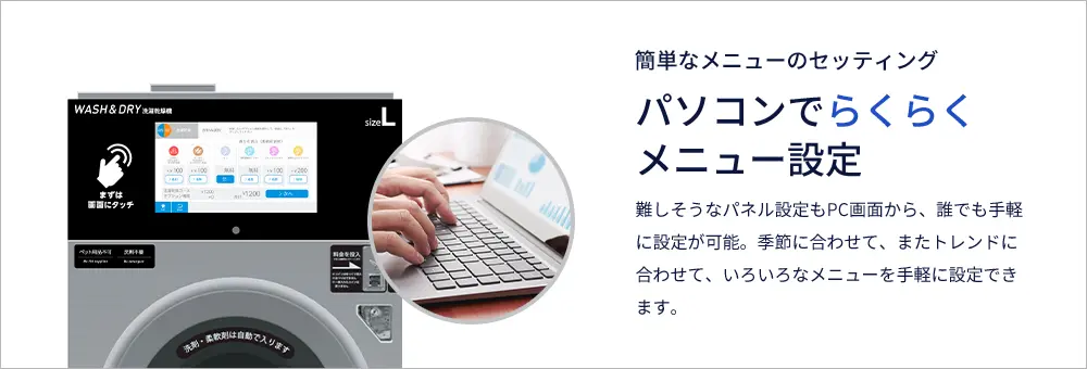 簡単なメニューのセッティング パソコンでらくらくメニュー設定 難しそうなパネル設定もPC画面から、誰でも手軽に設定が可能。季節に合わせて、またトレンドに合わせて、いろいろなメニューを手軽に設定できます。