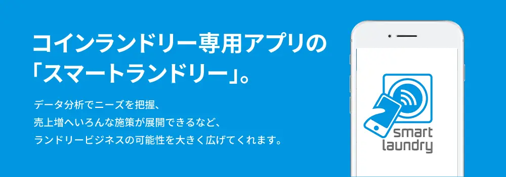 コインランドリー専用アプリの「スマートランドリー」。 データ分析でニーズを把握、売上増へいろんな施策が展開できるなど、ランドリービジネスの可能性を大きく広げてくれます。