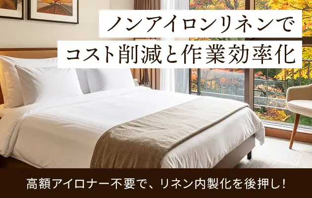 ノンアイロンリネンでコスト削減と作業効率化/高額アイロナー不要で、リネン内製化を後押し！